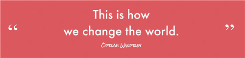 "This is how we change the world" - Oprah Winfrey